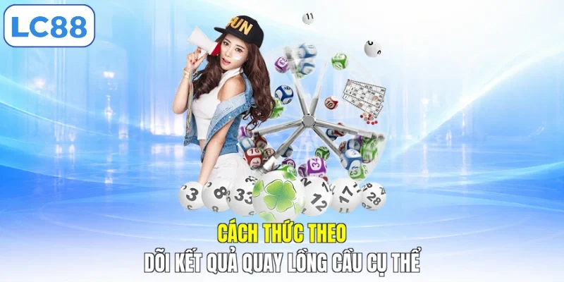 Cách thức theo dõi kết quả quay lồng cầu cụ thể