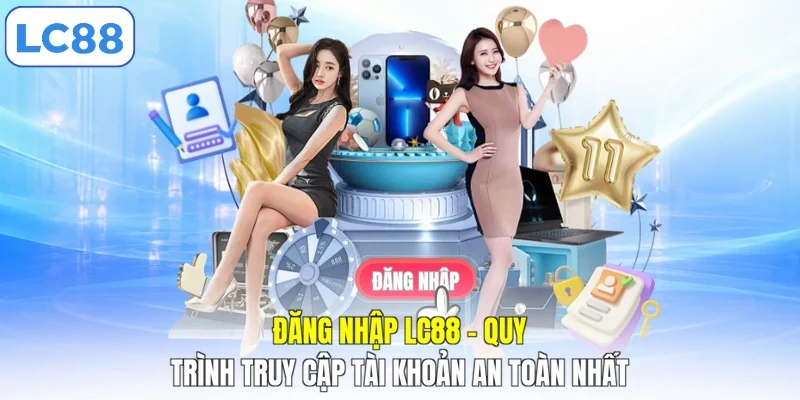 Đăng Nhập LC88 - Quy Trình Truy Cập Tài Khoản An Toàn Nhất