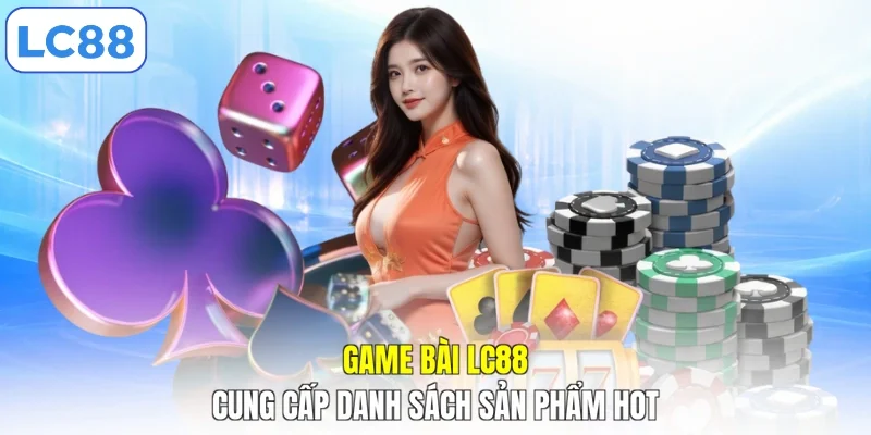 Game bài LC88 cung cấp danh sách sản phẩm hot