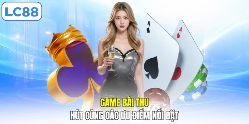 Game bài thu hút cùng các ưu điểm nổi bật