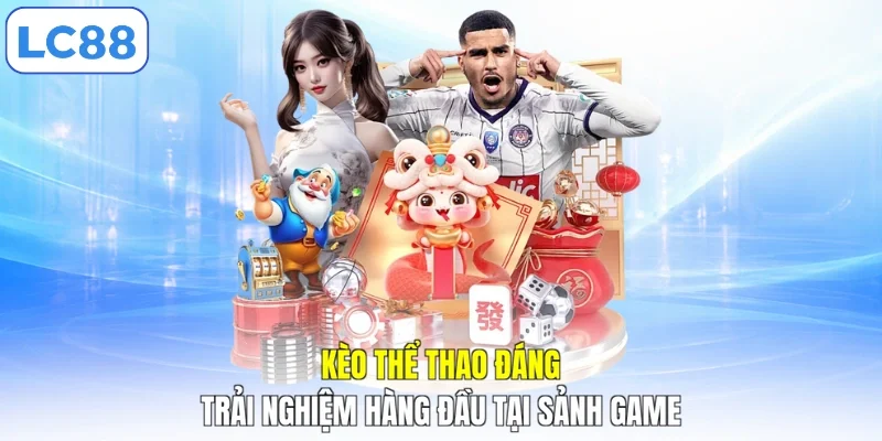 Kèo thể thao đáng trải nghiệm hàng đầu tại sảnh game