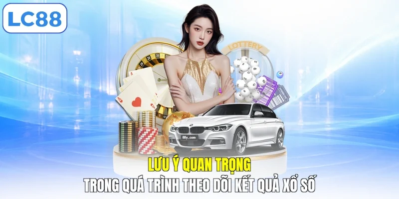 Lưu ý quan trọng trong quá trình theo dõi kết quả xổ số