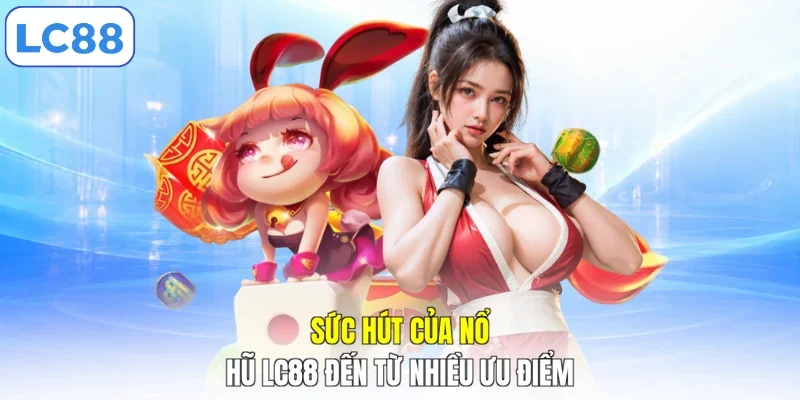 Sức hút của nổ hũ LC88 đến từ nhiều ưu điểm