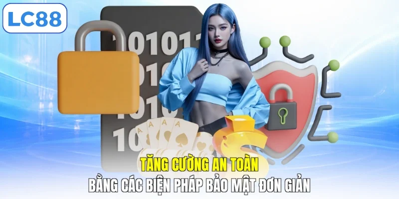 Tăng cường an toàn bằng các biện pháp bảo mật đơn giản